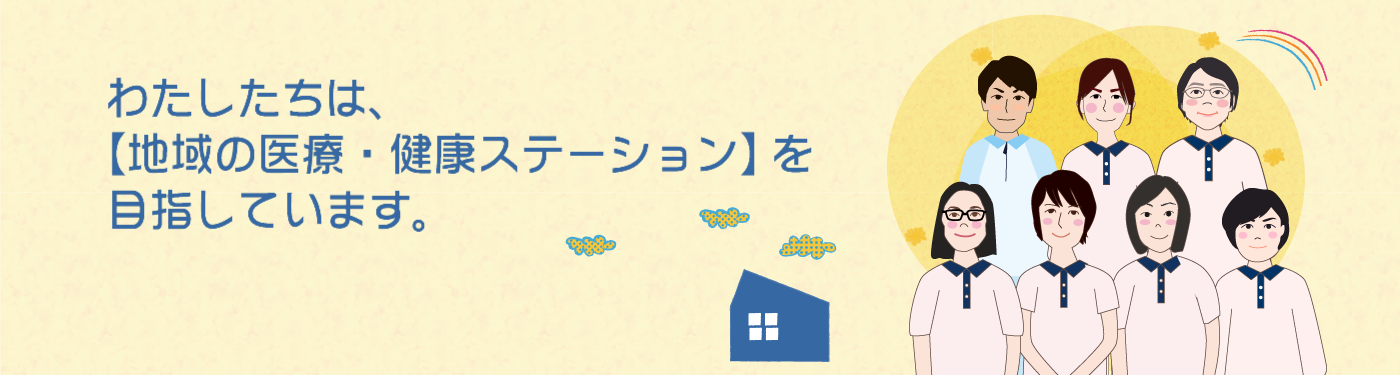 わたしたちは【地域の医療・健康ステーション】を 目指しています。